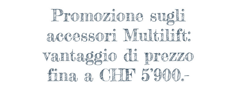 Promozione sugli  accerssori MULTILIFT:  vantaggio di prezzo  fina a CHF 5’900.-