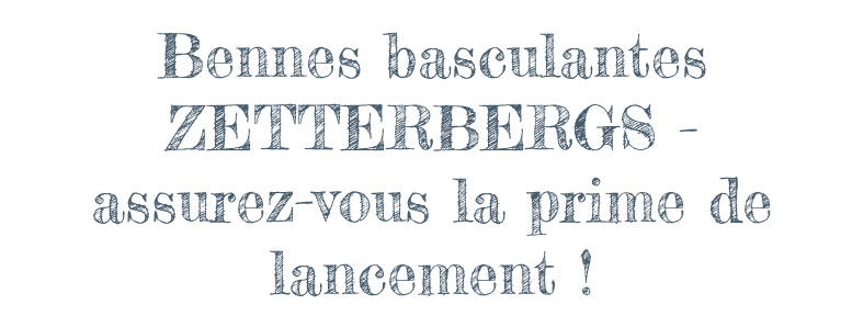 Bennes basculantes ZETTERBERGS - assurez-vous la prime de lancement !
