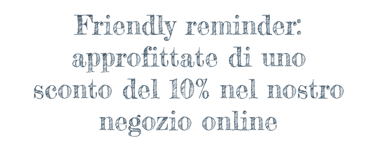 Friendly reminder: approfittate di uno sconto del 10% nel nostro negozio online