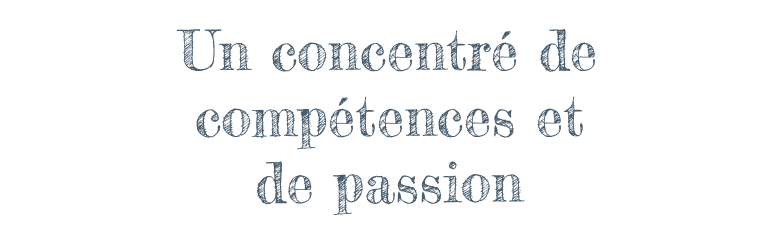 Un concentré de compétences et de passion