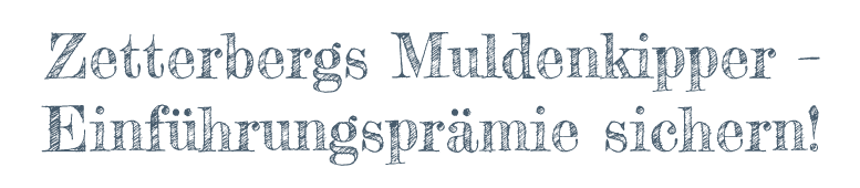 Zetterbergs Muldenkipper – Einführungsprämie sichern!