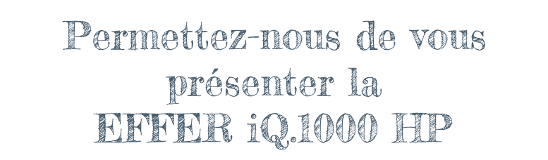 Permettez-nous de vous présenter la EFFER iQ.1000 HP