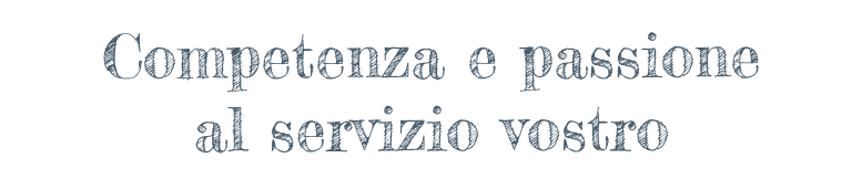 Competenza e passione al servizio vostro